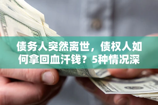 北京债务人突然离世，债权人如何拿回血汗钱？5种情况深度解析