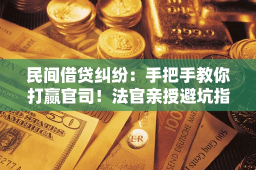 北京民间借贷纠纷：手把手教你打赢官司！法官亲授避坑指南