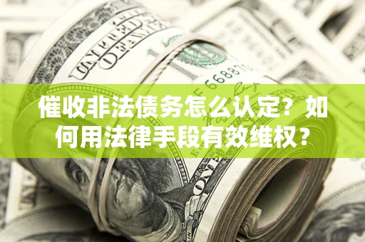 北京催收非法债务怎么认定？如何用法律手段有效维权？