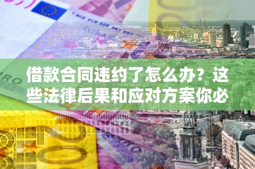 北京借款合同违约了怎么办？这些法律后果和应对方案你必须知道