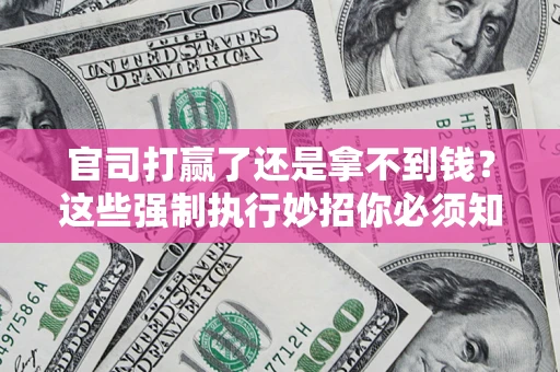 北京官司打赢了还是拿不到钱？这些强制执行妙招你必须知道