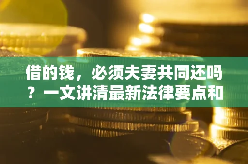 北京借的钱，必须夫妻共同还吗？一文讲清最新法律要点和避坑指南