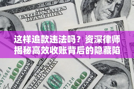 北京这样追款违法吗？资深律师揭秘高效收账背后的隐藏陷阱