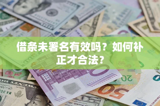 北京借条未署名有效吗？如何补正才合法？