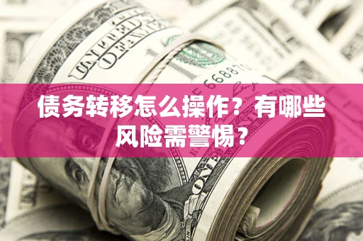 北京债务转移怎么操作？有哪些风险需警惕？