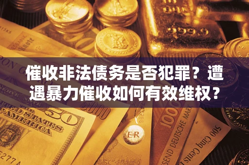 北京催收非法债务是否犯罪?遭遇暴力催收如何有效维权? 北京催收非法债务是否犯罪?遭遇暴力催收如何有效维权?