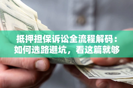 北京抵押担保诉讼全流程解码：如何选路避坑，看这篇就够了