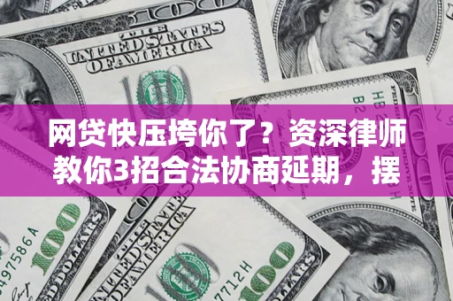 北京网贷快压垮你了？资深律师教你3招合法协商延期，摆脱暴力催收！