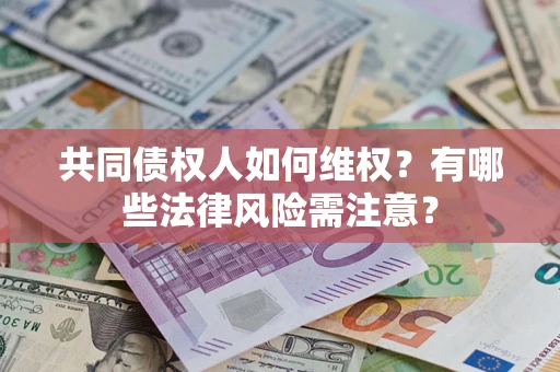 北京共同债权人如何维权？有哪些法律风险需注意？