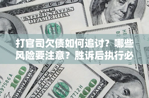 北京打官司欠债如何追讨？哪些风险要注意？胜诉后执行必看！