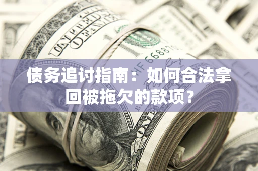 北京债务追讨指南：如何合法拿回被拖欠的款项？