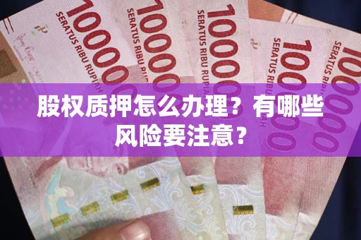 北京股权质押怎么办理？有哪些风险要注意？