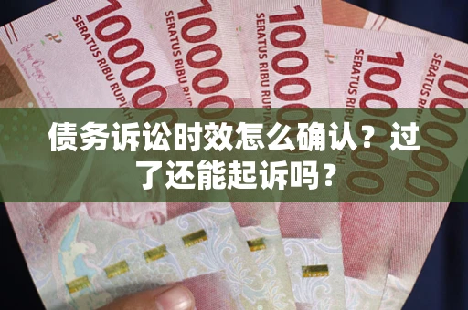 北京债务诉讼时效怎么确认？过了还能起诉吗？