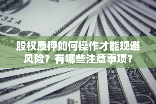 北京股权质押如何操作才能规避风险？有哪些注意事项？