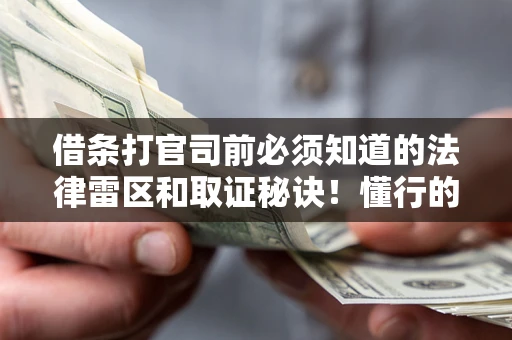 北京借条打官司前必须知道的法律雷区和取证秘诀！懂行的人已经留好这些证据
