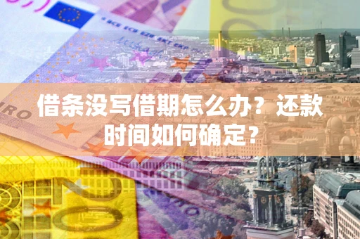 北京借条没写借期怎么办？还款时间如何确定？