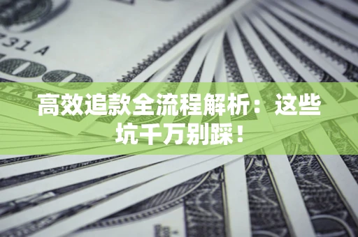 北京高效追款全流程解析：这些坑千万别踩！