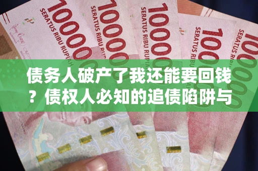 北京债务人破产了我还能要回钱？债权人必知的追债陷阱与破局之道