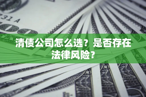 北京清债公司怎么选？是否存在法律风险？