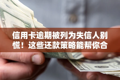 北京信用卡逾期被列为失信人别慌！这些还款策略能帮你合法止损