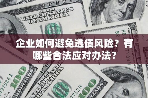 北京企业如何避免逃债风险？有哪些合法应对办法？