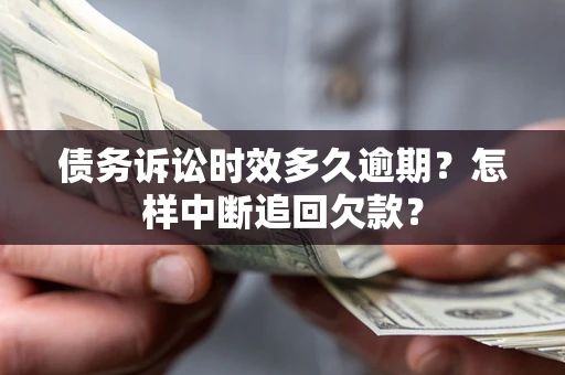 北京债务诉讼时效多久逾期？怎样中断追回欠款？
