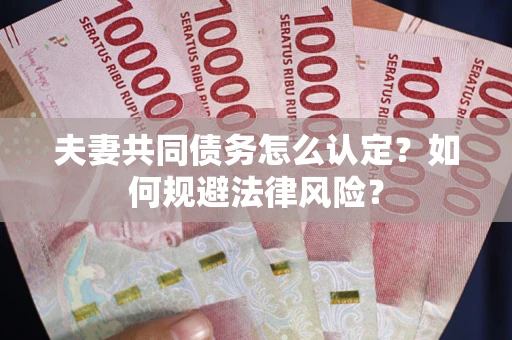 北京夫妻共同债务怎么认定？如何规避法律风险？