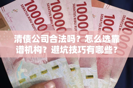 北京清债公司合法吗？怎么选靠谱机构？避坑技巧有哪些？