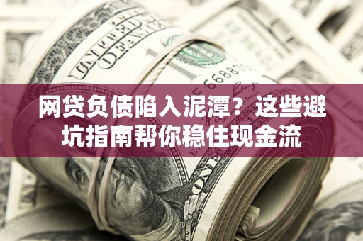 北京网贷负债陷入泥潭？这些避坑指南帮你稳住现金流