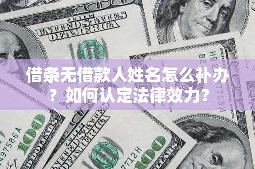 北京借条无借款人姓名怎么补办？如何认定法律效力？