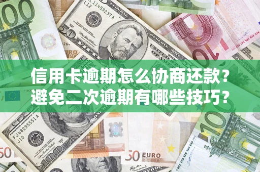 北京信用卡逾期怎么协商还款？避免二次逾期有哪些技巧？