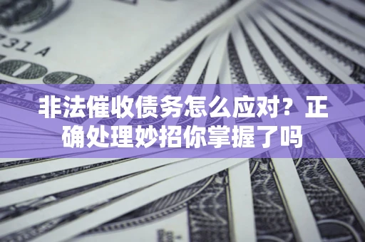 北京非法催收债务怎么应对？正确处理妙招你掌握了吗