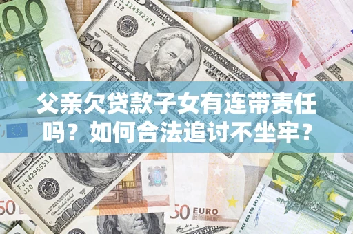 北京父亲欠贷款子女有连带责任吗？如何合法追讨不坐牢？