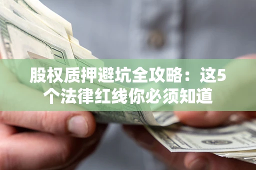 北京股权质押避坑全攻略：这5个法律红线你必须知道