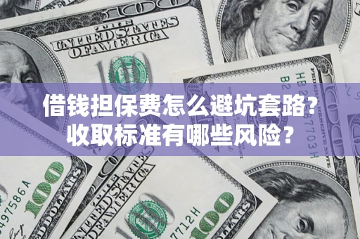 北京借钱担保费怎么避坑套路?收取标准有哪些风险? 北京借钱担保费怎么避坑套路?收取标准有哪些风险?