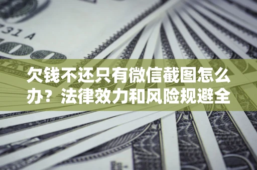 北京欠钱不还只有微信截图怎么办？法律效力和风险规避全解析