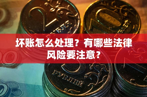 北京坏账怎么处理？有哪些法律风险要注意？