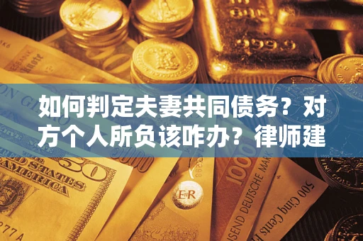 北京如何判定夫妻共同债务？对方个人所负该咋办？律师建议