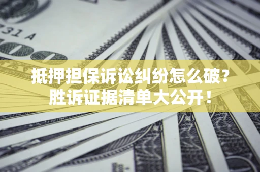 北京抵押担保诉讼纠纷怎么破？胜诉证据清单大公开！