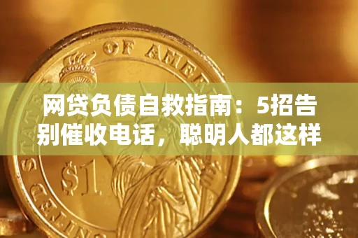 北京网贷负债自救指南：5招告别催收电话，聪明人都这样做