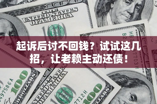 北京起诉后讨不回钱？试试这几招，让老赖主动还债！