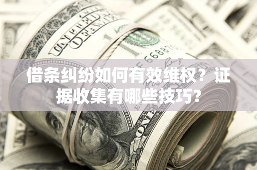 北京借条纠纷如何有效维权？证据收集有哪些技巧？