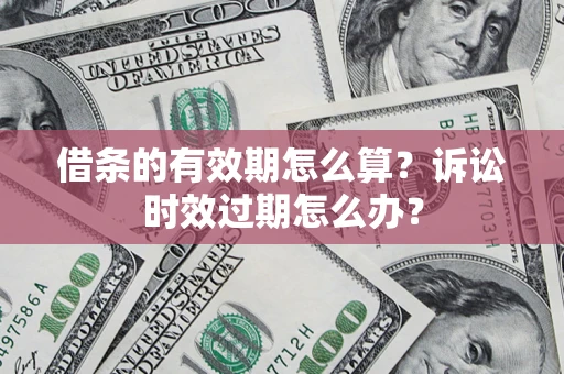 北京借条的有效期怎么算？诉讼时效过期怎么办？