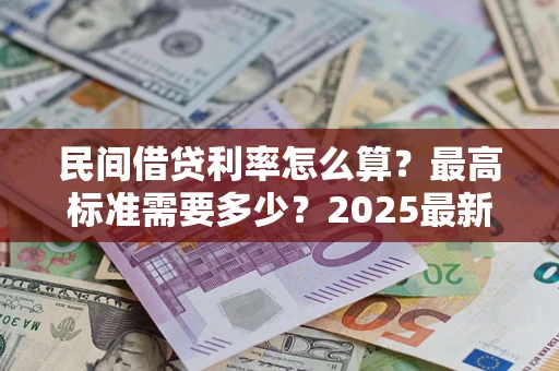 北京民间借贷利率怎么算？最高标准需要多少？2025最新避坑指南