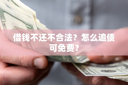 北京借钱不还不合法？怎么追债可免费？