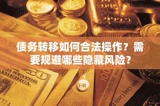 北京债务转移如何合法操作？需要规避哪些隐藏风险？