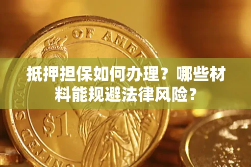 北京抵押担保如何办理？哪些材料能规避法律风险？