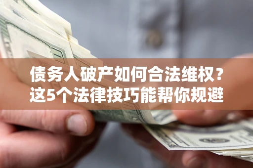 北京债务人破产如何合法维权？这5个法律技巧能帮你规避风险