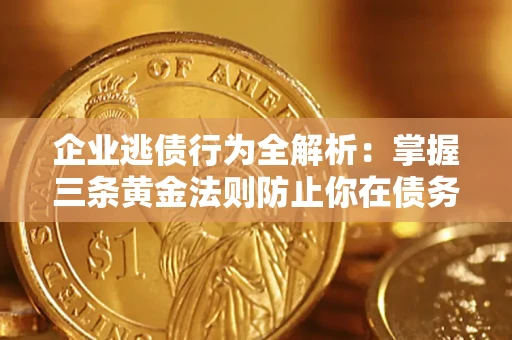 北京企业逃债行为全解析：掌握三条黄金法则防止你在债务乱局中“踩雷”