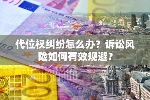 北京代位权纠纷怎么办？诉讼风险如何有效规避？